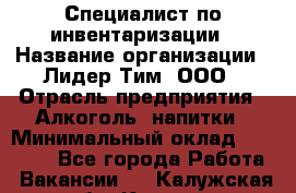 Специалист по инвентаризации › Название организации ­ Лидер Тим, ООО › Отрасль предприятия ­ Алкоголь, напитки › Минимальный оклад ­ 35 000 - Все города Работа » Вакансии   . Калужская обл.,Калуга г.